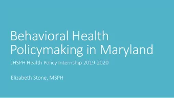 Behavioral Health  Policymaking in Maryland  JHSPH Health Policy Internship 2019-2020  Elizabeth