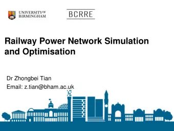 Railway Power Network Simulation  and Optimisation  Dr Zhongbei Tian  Email: z.tian@bham.ac.uk