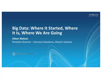 Big Data: Where It Started, Where  It Is, Where We Are Going  Oliver Nielsen  Pentaho Director