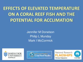 EFFECTS OF ELEVATED TEMPERATURE ON A CORAL REEF FISH AND THE POTENTIAL FOR ACCLIMATION  Jennifer M