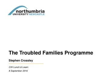 The Troubled Families Programme  Stephen Crossley  CIH Lunch &amp; Learn  8 September 2016 The long