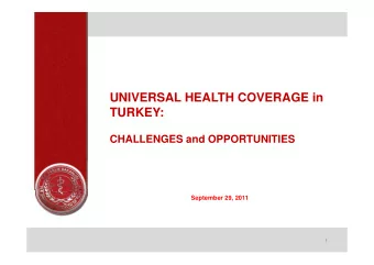 UNIVERSAL HEALTH COVERAGE in  TURKEY:  CHALLENGES and OPPORTUNITIES  September 29, 2011  1  OUTLINE