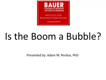 Is the Boom a Bubble?  Presented by: Adam W. Perdue, PhD  Pillars of the Houston Economy  Oil