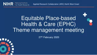 Equitable Place-based  Health &amp; Care (EPHC)  Theme management meeting 27 th February 2020  EPHC
