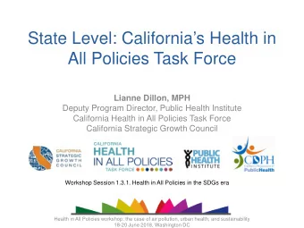 State Level: Californias Health in  All Policies Task Force Lianne Dillon, MPH  Deputy Program