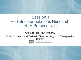 Session 1  Pediatric Formulations Research:  NIIH Perspectives  Anne Zajicek, MD, PharmD  Chief,