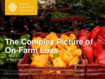 The Complex Picture of  On-Farm Loss  30 August 2016  Brian Lipinski, Associate, World Resources