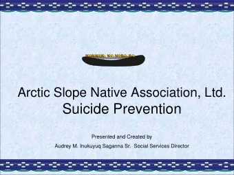 Suicide Prevention  Presented and Created by  Audrey M. Inukuyuq Saganna Sr.  Social Services