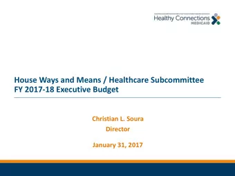 House Ways and Means / Healthcare Subcommittee  FY 2017-18 Executive Budget  Christian L. Soura