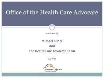 Office of the Health Care Advocate  Presented by  Michael Fisher  And  The Health Care Advocate