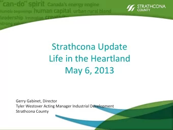 Strathcona Update Life in the Heartland May 6, 2013 Gerry Gabinet, Director Tyler Westover Acting