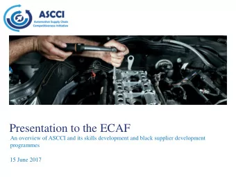 Presentation to the ECAF  An overview of ASCCI and its skills development and black supplier