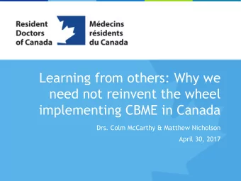 Learning from others: Why we  need not reinvent the wheel  implementing CBME in Canada  Drs. Colm
