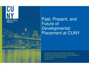 Past, Present, and  Future of  Developmental  Placement at CUNY  EDWARD RUBIO AND SARAH TRUELSCH