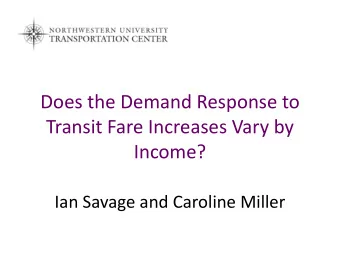 Does the Demand Response to  Transit Fare Increases Vary by  Income?  Ian Savage and Caroline