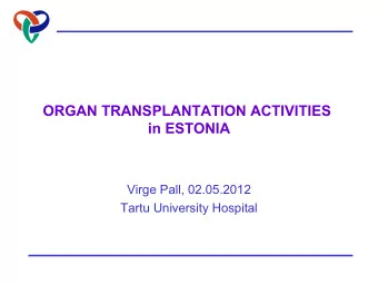 ORGAN TRANSPLANTATION ACTIVITIES  in ESTONIA  Virge Pall, 02.05.2012  Tartu University Hospital