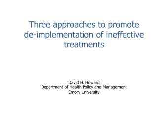 Three approaches to promote  de-implementation of ineffective  treatments  David H. Howard