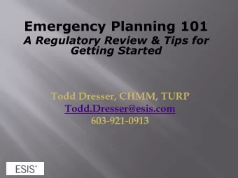 Emergency Planning 101  A Regulatory Review &amp; Tips for  Getting Started  Todd Dresser, CHMM,