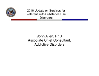 John Allen, PhD  Associate Chief Consultant,  Addictive Disorders  Issues to be Covered  Issues to