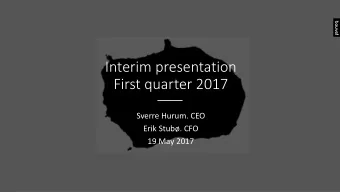Interim presentation First quarter 2017 Sverre Hurum. CEO Erik Stub. CFO 19 May 2017 Highlights