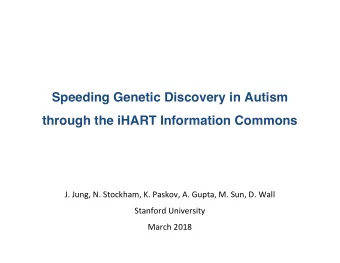 Speeding Genetic Discovery in Autism  through the iHART Information Commons  J. Jung, N. Stockham,