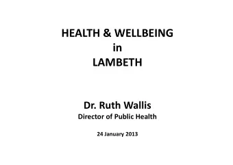 HEALTH &amp; WELLBEING  in  LAMBETH  Dr. Ruth Wallis  Director of Public Health  24 January 2013