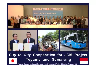 City to City Cooperation for JCM Project  Toyama and Semarang  Teppei Asano, Assistant Manager,