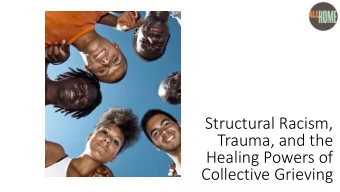 Structural Racism,  Trauma, and the  Healing Powers of  Collective Grieving  Todays Objectives