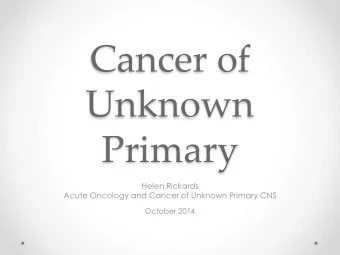 Cancer of  Unknown  Primary  Helen Rickards  Acute Oncology and Cancer of Unknown Primary CNS