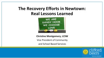 The Recovery Efforts in Newtown:  Real Lessons Learned  Christine Montgomery, LCSW  Vice President
