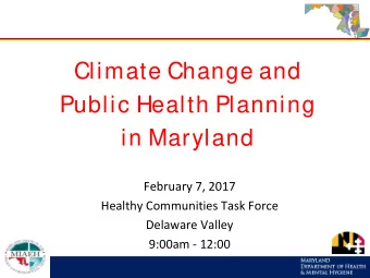 Climate Change and  Public Health Planning  in Maryland  February 7, 2017  Healthy Communities Task