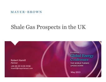 Shale Gas Prospects in the UK  Robert Hamill  Partner  +44 (0) 20 3130 3558  rhamill@mayerbrown.com