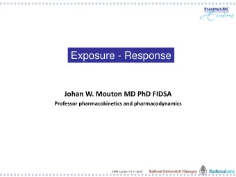 Exposure - Response  Johan W. Mouton MD PhD FIDSA  Professor pharmacokinetics and pharmacodynamics