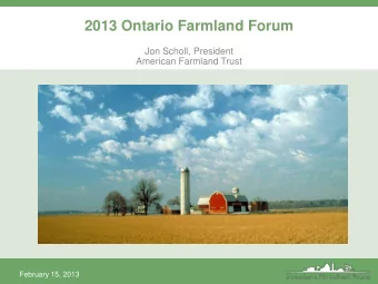 2013 Ontario Farmland Forum  Jon Scholl, President  American Farmland Trust  February 15, 2013