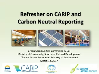 Refresher on CARIP and  Carbon Neutral Reporting  Green Communities Committee (GCC)  Ministry of