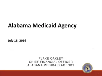 Alabama Medicaid Agency  July 18, 2016  FLAKE OAKLEY  CHIEF FINANCIAL OFFICER  ALABAMA MEDICAID