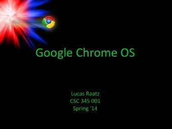 Google Chrome OS  Lucas Raatz  CSC 345 001  Spring '14  Common Operating Systems  What operating