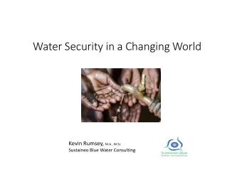 Water Security in a Changing World Kevin Rumsey, M.A., M.Sc  Sustaineo Blue Water Consulting