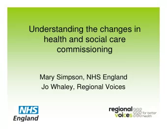 Understanding the changes in  health and social care  commissioning  Mary Simpson, NHS England  Jo