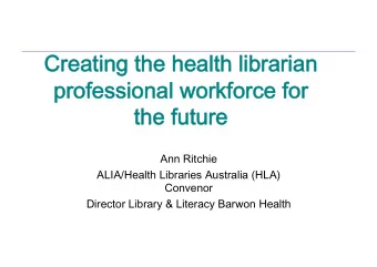 Creating the health librarian  professional workforce for the future   Ann Ritchie  ALIA/Health