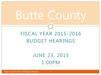 Butte County  FISCAL YEAR 2015-2016  BUDGET HEARINGS  JUNE 23, 2015  1:00PM  Butte County FY