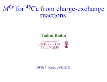 M 0  for 48 Ca from charge-exchange  reactions  Vadim Rodin DBD11, Osaka, 16 / 11 / 2011