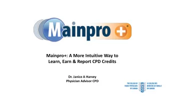 Mainpro+: A More Intuitive Way to  Learn, Earn &amp; Report CPD Credits  Dr. Janice A Harvey