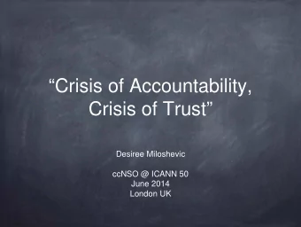Crisis of Accountability,  Crisis of Trust  Desiree Miloshevic  ccNSO @ ICANN 50  June 2014