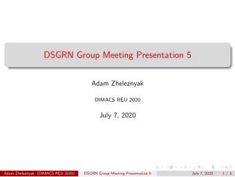 DSGRN Group Meeting Presentation 5  Adam Zheleznyak  DIMACS REU 2020  July 7, 2020  Adam Zheleznyak