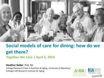 Social models of care for dining: how do we  get there?  Together We Care | April 5, 2016 Heather