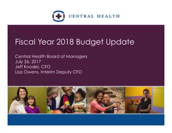 Fiscal Year 2018 Budget Update  Central Health Board of Managers  July 26, 2017  Jeff Knodel, CFO