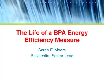The Life of a BPA Energy  Efficiency Measure  Sarah F. Moore  Residential Sector Lead  Overview
