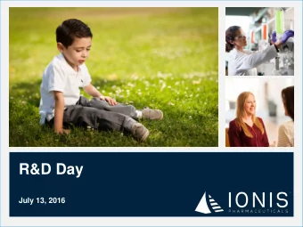 R&amp;D Day  July 13, 2016  Ionis: Creating Value  Three groundbreaking Phase 3 drugs Near-term