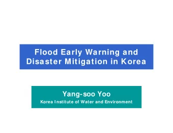 Flood Early Warning and  Disaster Mitigation in Korea  Yang-soo Yoo  Korea I nstitute of Water and